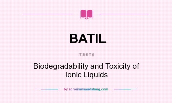 What does BATIL mean? It stands for Biodegradability and Toxicity of Ionic Liquids