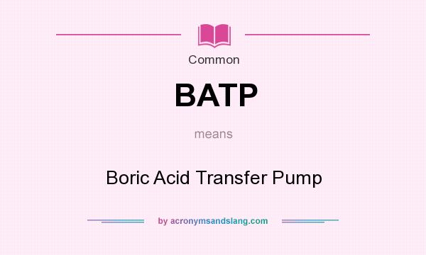 What does BATP mean? It stands for Boric Acid Transfer Pump