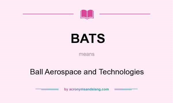 What does BATS mean? It stands for Ball Aerospace and Technologies