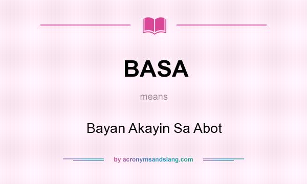 What does BASA mean? It stands for Bayan Akayin Sa Abot