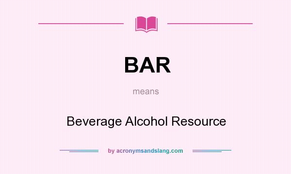 What does BAR mean? It stands for Beverage Alcohol Resource