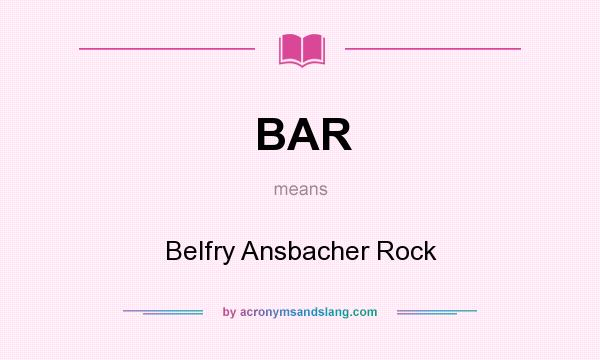 What does BAR mean? It stands for Belfry Ansbacher Rock