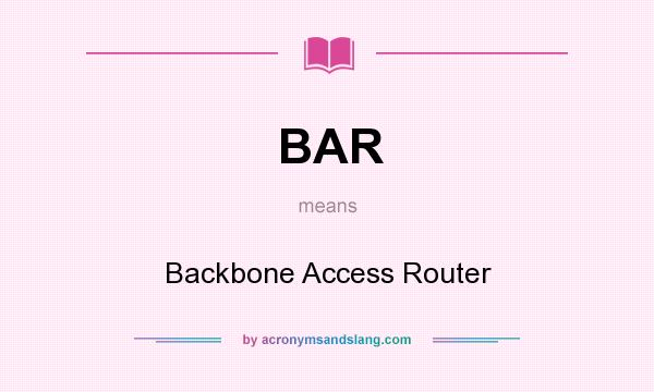What does BAR mean? It stands for Backbone Access Router