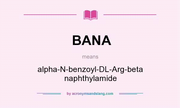 What does BANA mean? It stands for alpha-N-benzoyl-DL-Arg-beta naphthylamide