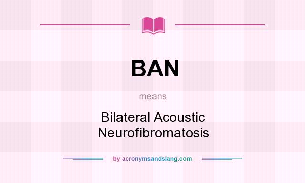 What does BAN mean? It stands for Bilateral Acoustic Neurofibromatosis
