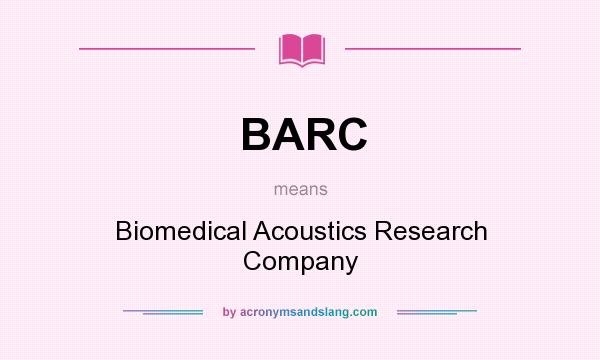 What does BARC mean? It stands for Biomedical Acoustics Research Company