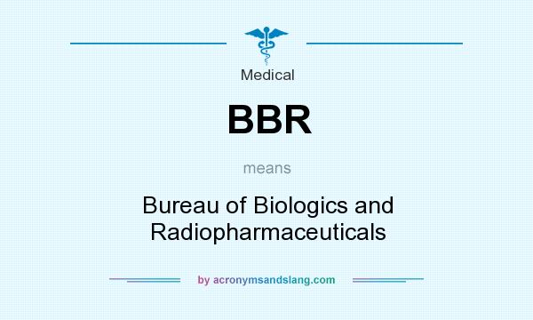 What does BBR mean? It stands for Bureau of Biologics and Radiopharmaceuticals