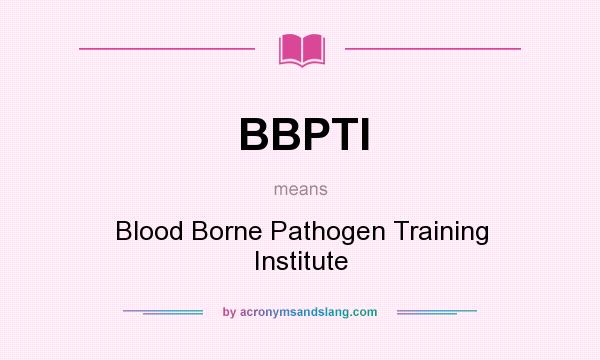 What does BBPTI mean? It stands for Blood Borne Pathogen Training Institute