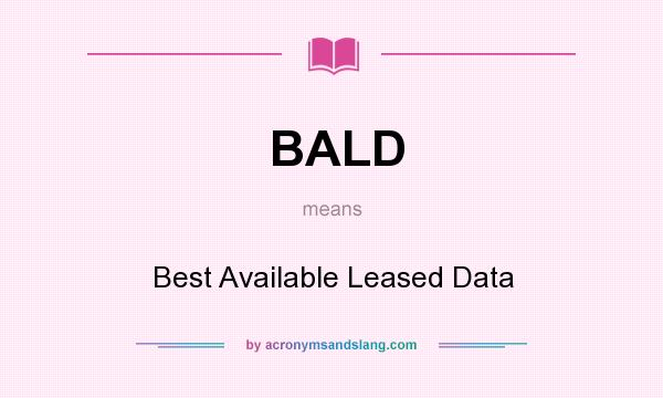 What does BALD mean? It stands for Best Available Leased Data