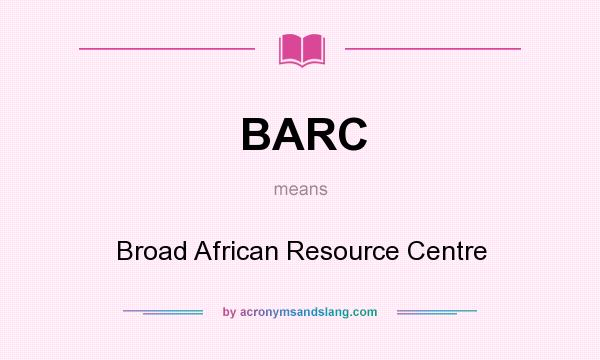 What does BARC mean? It stands for Broad African Resource Centre