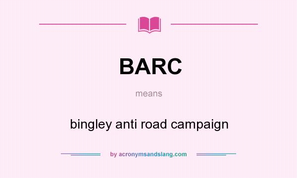 What does BARC mean? It stands for bingley anti road campaign