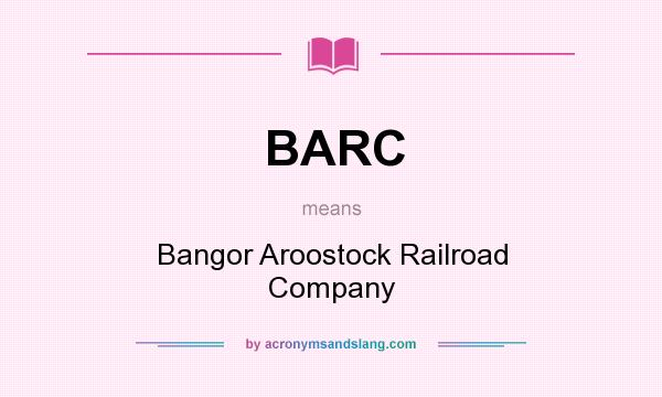 What does BARC mean? It stands for Bangor Aroostock Railroad Company