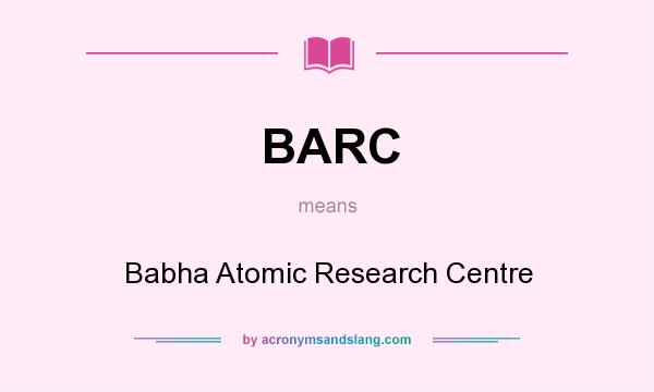 What does BARC mean? It stands for Babha Atomic Research Centre