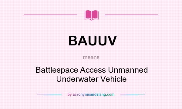 What does BAUUV mean? It stands for Battlespace Access Unmanned Underwater Vehicle