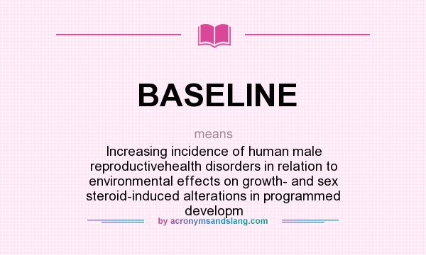 What does BASELINE mean? It stands for Increasing incidence of human male reproductivehealth disorders in relation to environmental effects on growth- and sex steroid-induced alterations in programmed developm