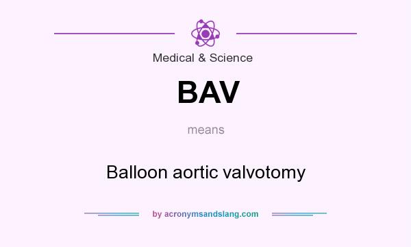 What does BAV mean? It stands for Balloon aortic valvotomy
