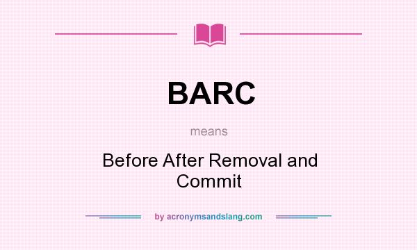 What does BARC mean? It stands for Before After Removal and Commit