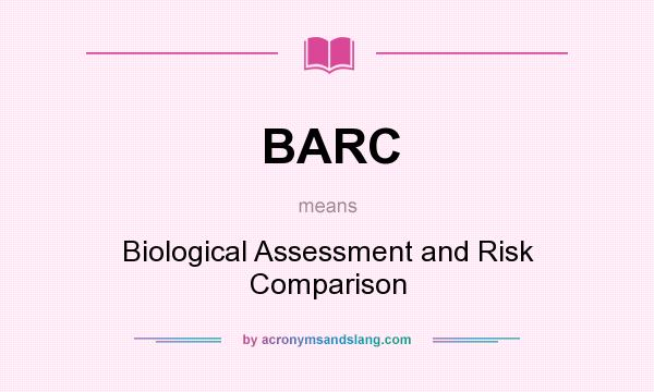 What does BARC mean? It stands for Biological Assessment and Risk Comparison
