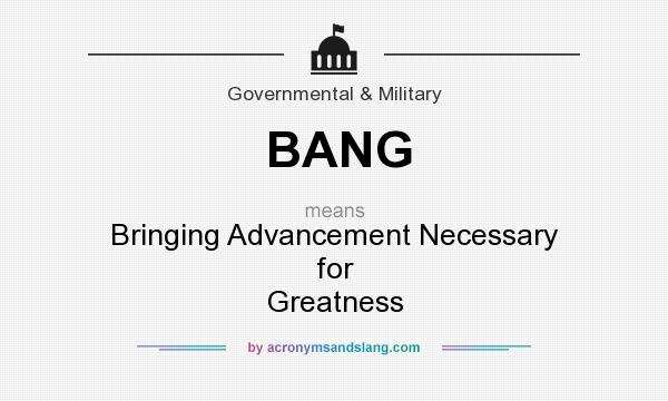 What does BANG mean? It stands for Bringing Advancement Necessary for Greatness