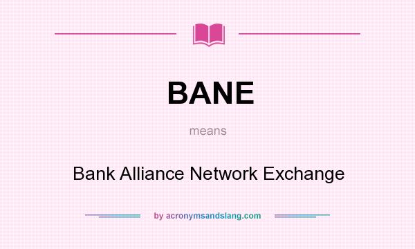 What does BANE mean? It stands for Bank Alliance Network Exchange