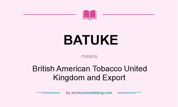 What does BATUKE mean? It stands for British American Tobacco United Kingdom and Export