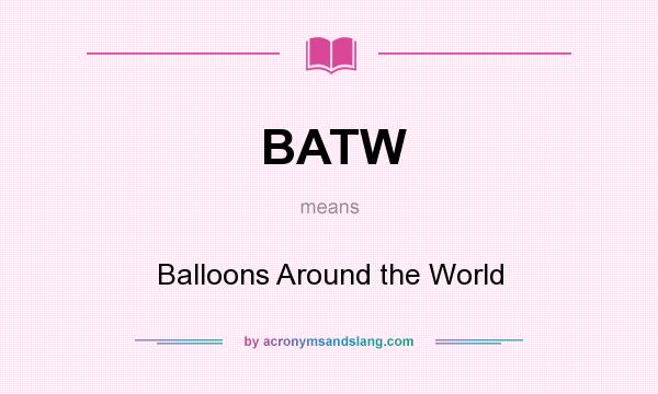 What does BATW mean? It stands for Balloons Around the World