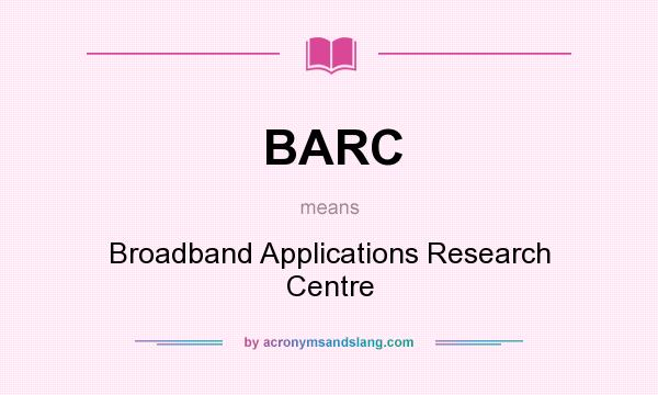 What does BARC mean? It stands for Broadband Applications Research Centre