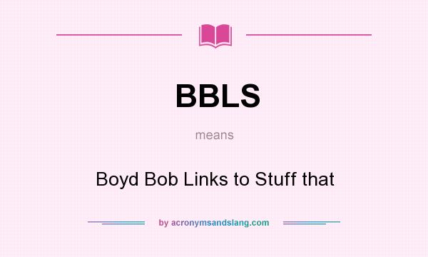 What does BBLS mean? It stands for Boyd Bob Links to Stuff that