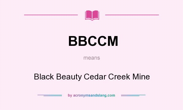 What does BBCCM mean? It stands for Black Beauty Cedar Creek Mine