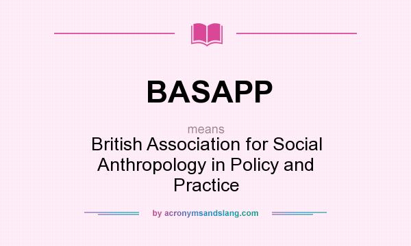 What does BASAPP mean? It stands for British Association for Social Anthropology in Policy and Practice