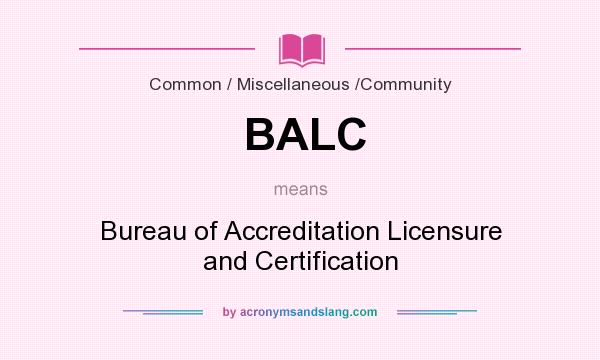 What does BALC mean? It stands for Bureau of Accreditation Licensure and Certification