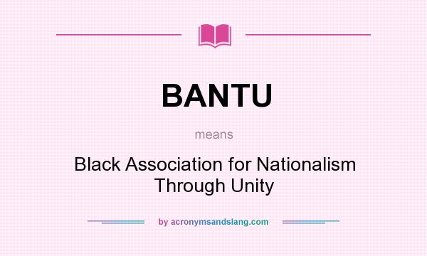 What does BANTU mean? It stands for Black Association for Nationalism Through Unity
