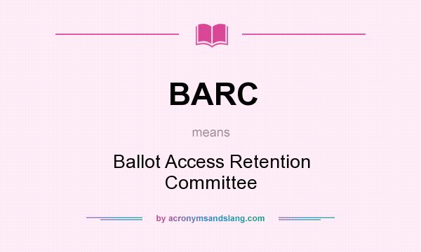What does BARC mean? It stands for Ballot Access Retention Committee