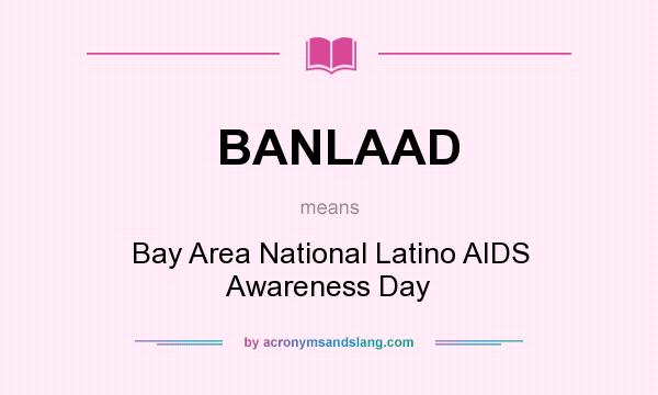 What does BANLAAD mean? It stands for Bay Area National Latino AIDS Awareness Day