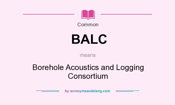 What does BALC mean? It stands for Borehole Acoustics and Logging Consortium