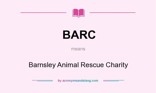 What does BARC mean? It stands for Barnsley Animal Rescue Charity