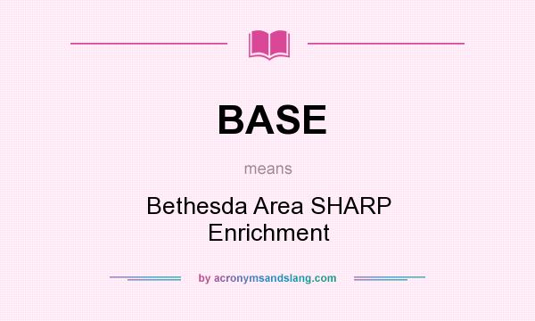 What does BASE mean? It stands for Bethesda Area SHARP Enrichment
