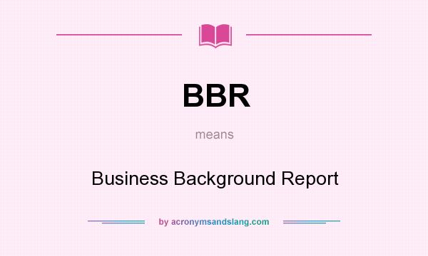 What does BBR mean? It stands for Business Background Report