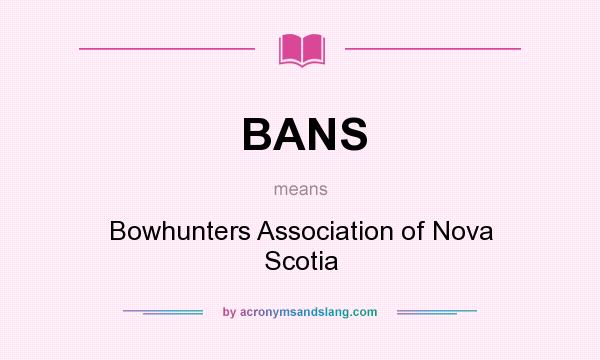 What does BANS mean? It stands for Bowhunters Association of Nova Scotia