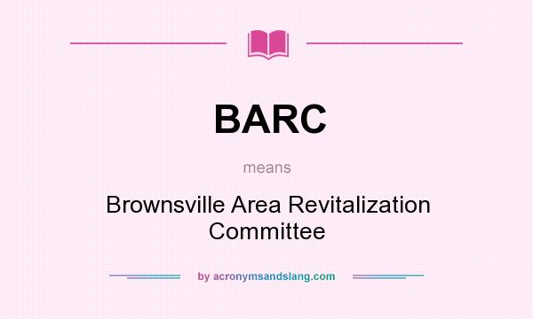 What does BARC mean? It stands for Brownsville Area Revitalization Committee