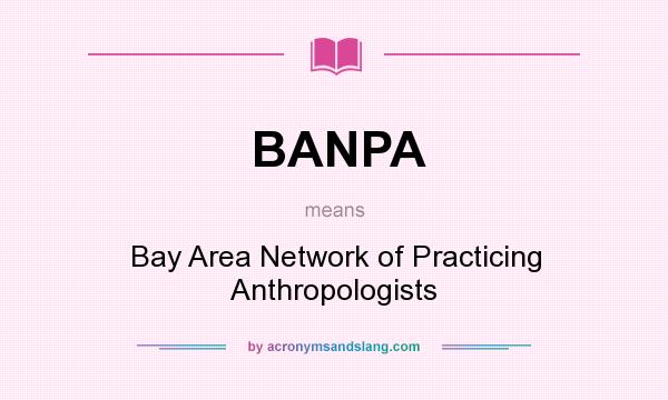 What does BANPA mean? It stands for Bay Area Network of Practicing Anthropologists