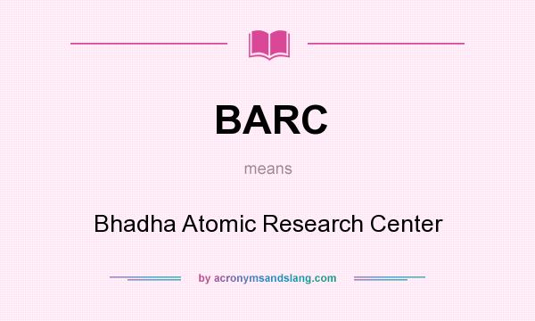 What does BARC mean? It stands for Bhadha Atomic Research Center