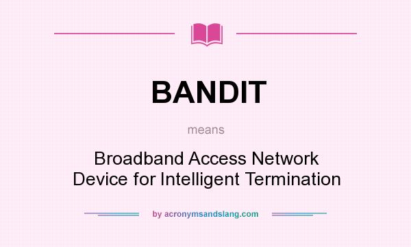 What does BANDIT mean? It stands for Broadband Access Network Device for Intelligent Termination