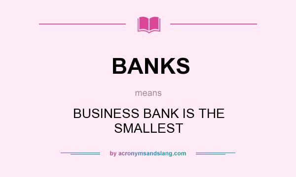 What does BANKS mean? It stands for BUSINESS BANK IS THE SMALLEST