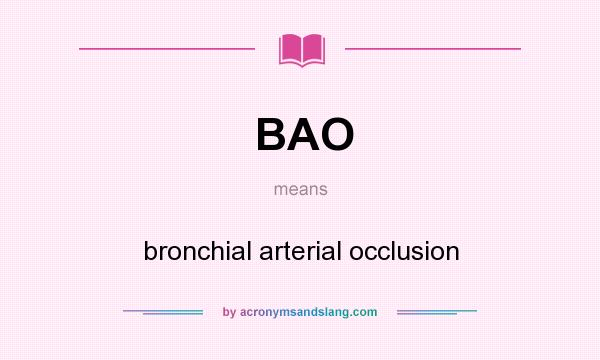 What does BAO mean? It stands for bronchial arterial occlusion