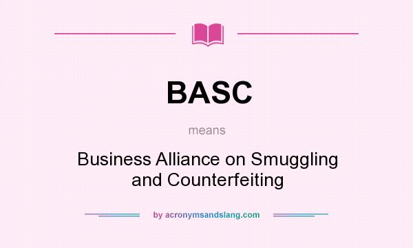 What does BASC mean? It stands for Business Alliance on Smuggling and Counterfeiting