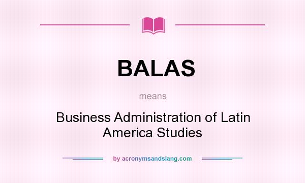 What does BALAS mean? It stands for Business Administration of Latin America Studies