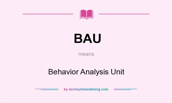 What does BAU mean? It stands for Behavior Analysis Unit