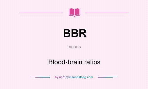 What does BBR mean? It stands for Blood-brain ratios