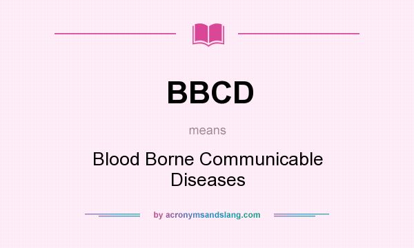 What does BBCD mean? It stands for Blood Borne Communicable Diseases